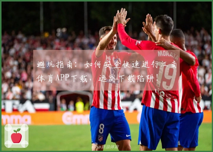 避坑指南：如何安全快速进行江南体育APP下载，远离下载陷阱！