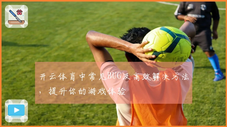 开云体育中常见BUG及高效解决方法，提升你的游戏体验