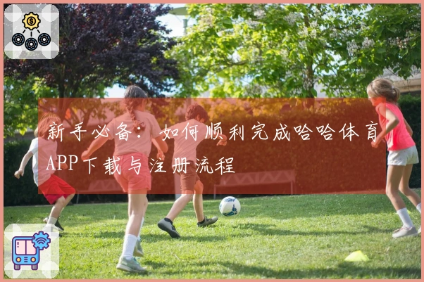 新手必备：如何顺利完成哈哈体育APP下载与注册流程